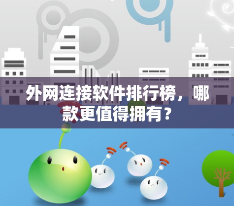 外网连接软件排行榜,哪款更值得拥有? 外网连接软件排行榜,哪款更值得拥有?