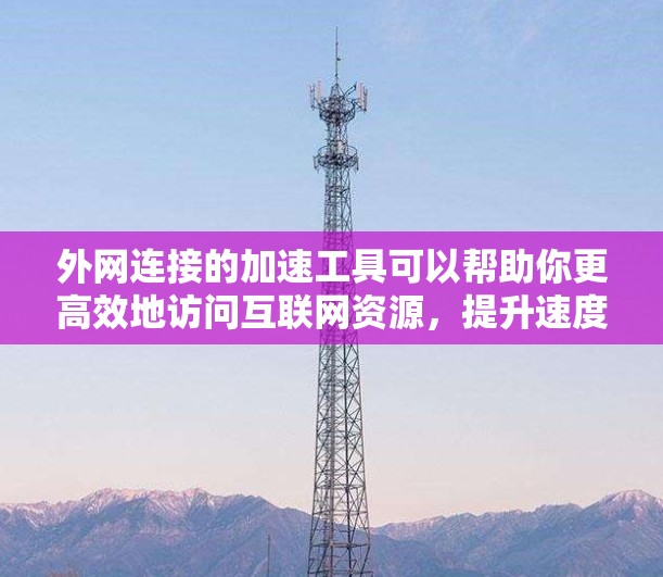 外网连接的加速工具可以帮助你更高效地访问互联网资源,提升速度和体验。以下是一些常用的外网连接加速工具及其功能 外网连接的加速工具可以帮助你更高效地访问互联网资源,提升速度和体验。以下是一些常用的外网连接加速工具及其功能