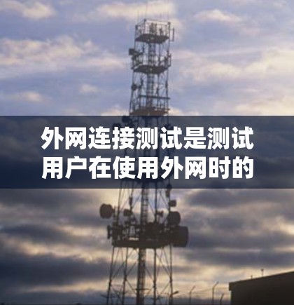 外网连接测试是测试用户在使用外网时的正常连接能力。以下是一个清晰的步骤指南,帮助您顺利完成测试 外网连接测试是测试用户在使用外网时的正常连接能力。以下是一个清晰的步骤指南,帮助您顺利完成测试