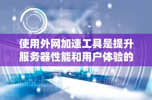 使用外网加速工具是提升服务器性能和用户体验的重要步骤。以下是一个详细的指南,帮助您系统地使用外网加速工具 使用外网加速工具是提升服务器性能和用户体验的重要步骤。以下是一个详细的指南,帮助您系统地使用外网加速工具
