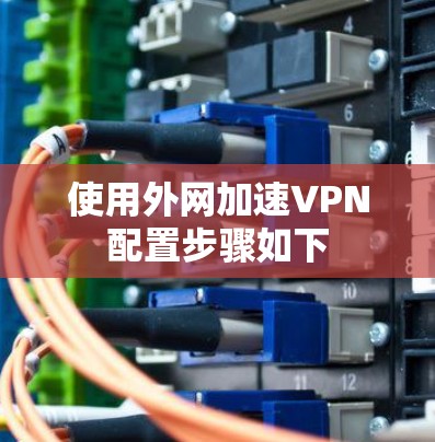 使用外网加速VPN配置步骤如下 使用外网加速VPN配置步骤如下