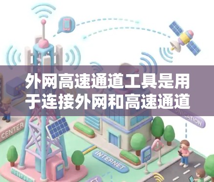 外网高速通道工具是用于连接外网和高速通道的网络工具,通常包括以下几个类别 外网高速通道工具是用于连接外网和高速通道的网络工具,通常包括以下几个类别