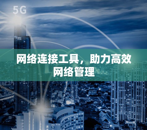 网络连接工具,助力高效网络管理 网络连接工具,助力高效网络管理