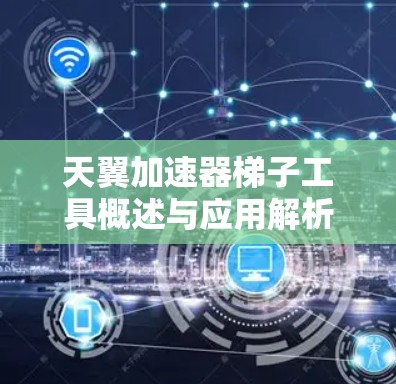 天翼加速器梯子工具概述与应用解析
