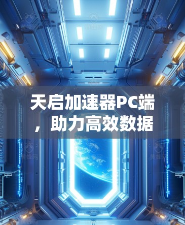 天启加速器PC端,助力高效数据处理 天启加速器PC端,助力高效数据处理