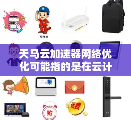天马云加速器网络优化可能指的是在云计算、大数据或人工智能领域中,针对特定网络优化或加速技术的改进或优化。以下是一些可能的解释和方向 天马云加速器网络优化可能指的是在云计算、大数据或人工智能领域中,针对特定网络优化或加速技术的改进或优化。以下是一些可能的解释和方向
