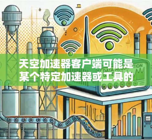 天空加速器客户端可能是某个特定加速器或工具的名称,具体含义取决于上下文。如果你指的是某个特定的加速器(如用于加速天空平台、加速器工具等)请提供更多背景信息,以便更准确地回答 天空加速器客户端可能是某个特定加速器或工具的名称,具体含义取决于上下文。如果你指的是某个特定的加速器(如用于加速天空平台、加速器工具等)请提供更多背景信息,以便更准确地回答