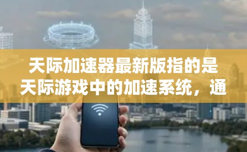 天际加速器最新版指的是天际游戏中的加速系统，通常称为天际加速器，其最新版本为天际加速器223.该版本具有以下特点
