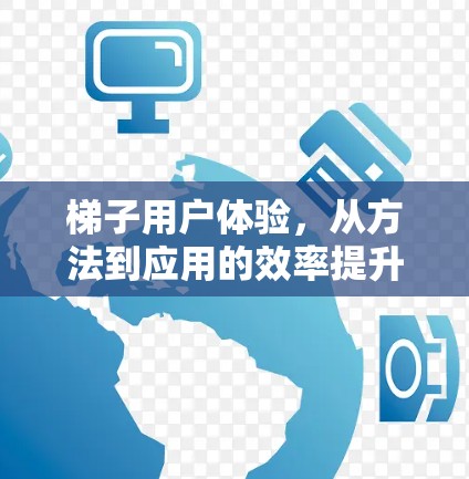 梯子用户体验，从方法到应用的效率提升