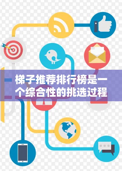 梯子推荐排行榜是一个综合性的挑选过程，旨在帮助用户找到最适合其需求的梯子。以下是根据多个因素构建推荐榜单的详细步骤