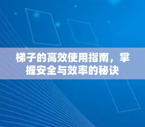 梯子的高效使用指南,掌握安全与效率的秘诀 梯子的高效使用指南,掌握安全与效率的秘诀