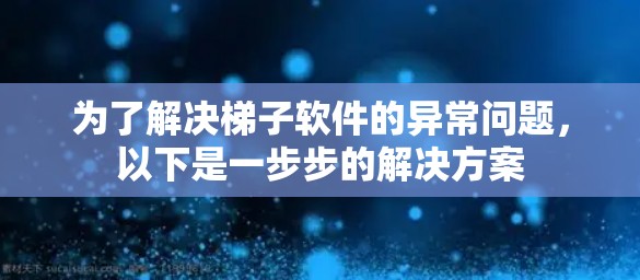 为了解决梯子软件的异常问题,以下是一步步的解决方案 为了解决梯子软件的异常问题,以下是一步步的解决方案