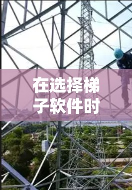 在选择梯子软件时,以下是一些关键考虑因素和步骤,帮助你做出明智的决定 在选择梯子软件时,以下是一些关键考虑因素和步骤,帮助你做出明智的决定