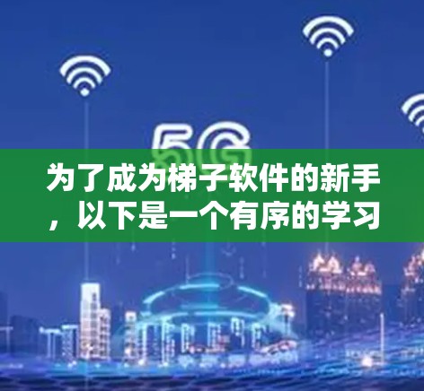 为了成为梯子软件的新手,以下是一个有序的学习计划,旨在帮助你逐步掌握该软件的功能和用途 为了成为梯子软件的新手,以下是一个有序的学习计划,旨在帮助你逐步掌握该软件的功能和用途
