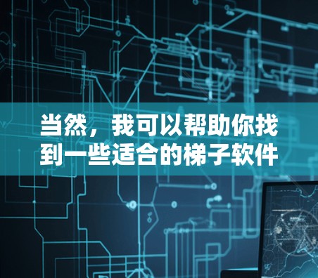 当然，我可以帮助你找到一些适合的梯子软件下载。以下是几种常见的梯子软件下载链接和步骤，供你参考