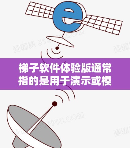 梯子软件体验版通常指的是用于演示或模拟梯子软件功能、配重、滑动等操作的虚拟版版本。如果你指的是一个软件体验版本，可能是指用于展示梯子软件在实际使用中的体验，比如在平台中的交互、滑动测试等