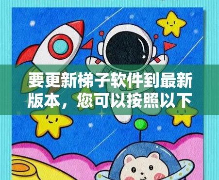 要更新梯子软件到最新版本,您可以按照以下步骤操作 要更新梯子软件到最新版本,您可以按照以下步骤操作