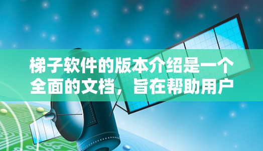 梯子软件的版本介绍是一个全面的文档，旨在帮助用户了解其功能、更新和性能。以下是版本介绍的详细内容