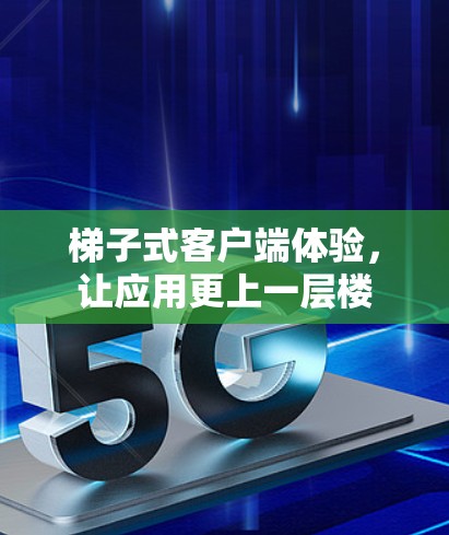 梯子式客户端体验，让应用更上一层楼