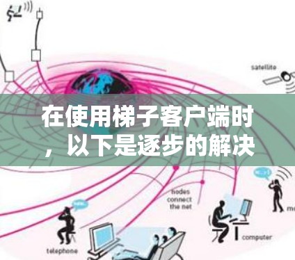 在使用梯子客户端时,以下是逐步的解决方案 在使用梯子客户端时,以下是逐步的解决方案