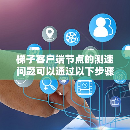 梯子客户端节点的测速问题可以通过以下步骤进行分析和解决 梯子客户端节点的测速问题可以通过以下步骤进行分析和解决
