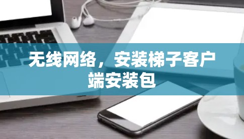无线网络,安装梯子客户端安装包 无线网络,安装梯子客户端安装包