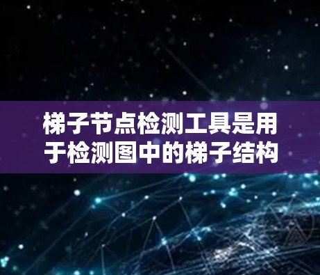 梯子节点检测工具是用于检测图中的梯子结构的算法或工具。梯子结构由两个节点和两条边组成,形成直角。以下是对梯子节点检测工具的详细介绍 梯子节点检测工具是用于检测图中的梯子结构的算法或工具。梯子结构由两个节点和两条边组成,形成直角。以下是对梯子节点检测工具的详细介绍