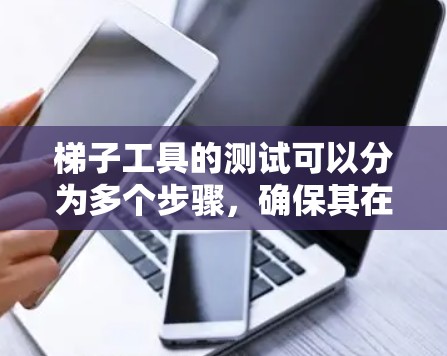 梯子工具的测试可以分为多个步骤，确保其在不同场景下的准确性和稳定性。以下是详细的步骤和测试方法
