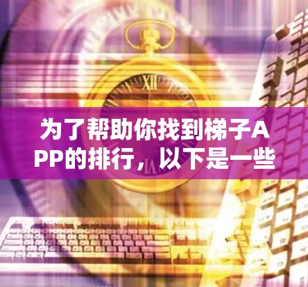 为了帮助你找到梯子APP的排行,以下是一些推荐的步骤和考虑因素 为了帮助你找到梯子APP的排行,以下是一些推荐的步骤和考虑因素