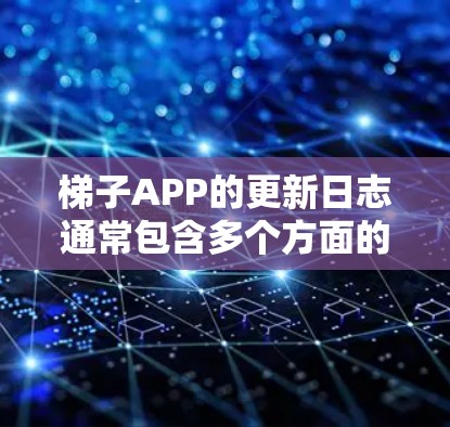 梯子APP的更新日志通常包含多个方面的内容，旨在反映软件的改进、修复和新功能。以下是一个通用的结构化的回答，帮助您了解常见更新内容