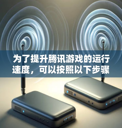 为了提升腾讯游戏的运行速度,可以按照以下步骤操作 为了提升腾讯游戏的运行速度,可以按照以下步骤操作