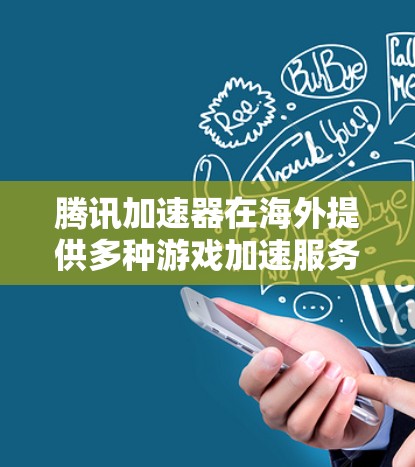 腾讯加速器在海外提供多种游戏加速服务,以下是详细的了解 腾讯加速器在海外提供多种游戏加速服务,以下是详细的了解