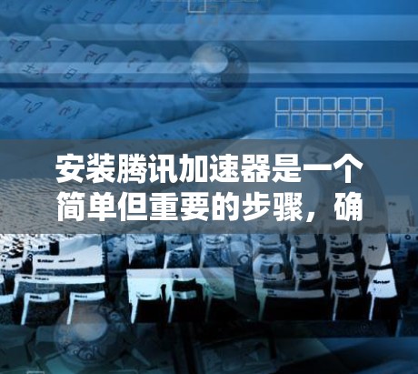 安装腾讯加速器是一个简单但重要的步骤,确保你能够有效地提升网络速度。以下是一个清晰的安装教程步骤 安装腾讯加速器是一个简单但重要的步骤,确保你能够有效地提升网络速度。以下是一个清晰的安装教程步骤