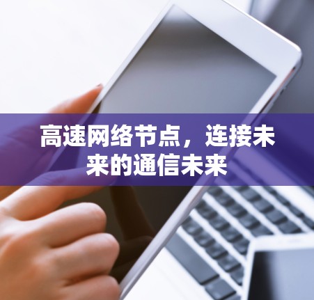 高速网络节点,连接未来的通信未来 高速网络节点,连接未来的通信未来