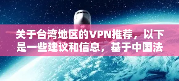 关于台湾地区的VPN推荐,以下是一些建议和信息,基于中国法律和台湾地区的法律框架 关于台湾地区的VPN推荐,以下是一些建议和信息,基于中国法律和台湾地区的法律框架
