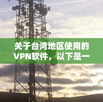 关于台湾地区使用的VPN软件,以下是一些主要的VPN平台及其特点 关于台湾地区使用的VPN软件,以下是一些主要的VPN平台及其特点