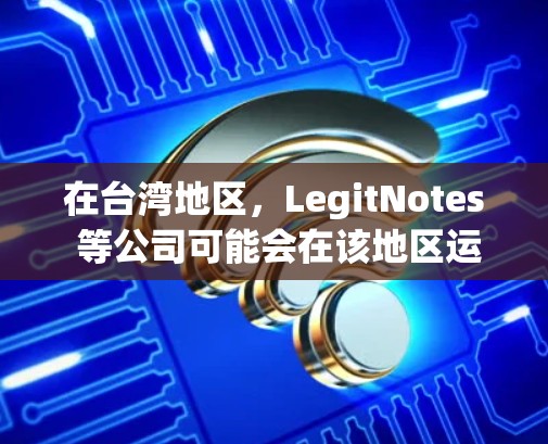 在台湾地区，LegitNotes 等公司可能会在该地区运营，但由于台湾是中国的一部分，LegitNotes 等公司可能在台湾地区提供类似的VPN服务，但需要注意以下几点