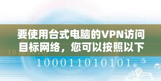 要使用台式电脑的VPN访问目标网络，您可以按照以下步骤操作