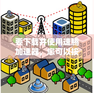 要下载并使用速腾加速器，您可以按照以下步骤操作