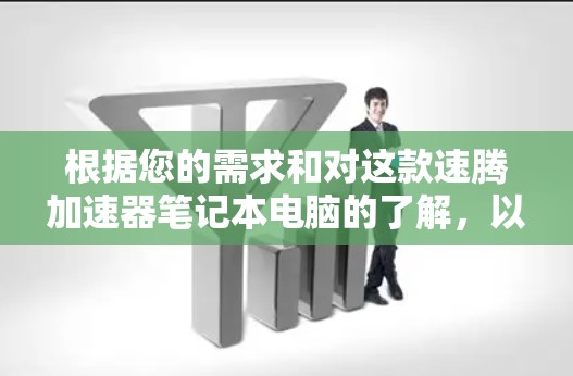 根据您的需求和对这款速腾加速器笔记本电脑的了解,以下是详细的评估和建议 根据您的需求和对这款速腾加速器笔记本电脑的了解,以下是详细的评估和建议