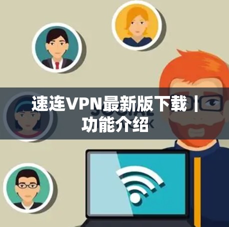 速连VPN最新版下载|功能介绍 速连VPN最新版下载|功能介绍