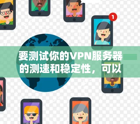 要测试你的VPN服务器的测速和稳定性,可以按照以下步骤操作 要测试你的VPN服务器的测速和稳定性,可以按照以下步骤操作