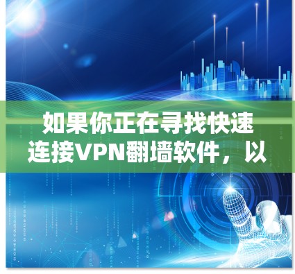 如果你正在寻找快速连接VPN翻墙软件，以下是一些推荐的工具，主要分为快速连接和翻墙翻站两类