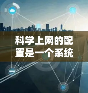 科学上网的配置是一个系统性的过程,涵盖了安装安全软件、获取加密链接、设置网络密码以及防止钓鱼攻击等步骤。以下是一步步的教程,帮助您顺利完成配置 科学上网的配置是一个系统性的过程,涵盖了安装安全软件、获取加密链接、设置网络密码以及防止钓鱼攻击等步骤。以下是一步步的教程,帮助您顺利完成配置
