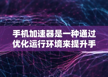 手机加速器是一种通过优化运行环境来提升手机性能和用户体验的技术工具。它通过多种优化措施,如内存管理、网络请求处理和资源管理,显著提升了手机的运行速度和稳定性。以下是对加速器性能分析的详细总结 手机加速器是一种通过优化运行环境来提升手机性能和用户体验的技术工具。它通过多种优化措施,如内存管理、网络请求处理和资源管理,显著提升了手机的运行速度和稳定性。以下是对加速器性能分析的详细总结