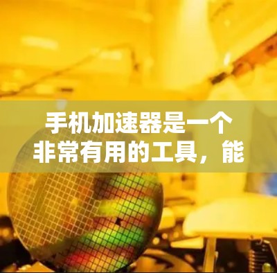 手机加速器是一个非常有用的工具,能够帮助用户减少手机的使用时间和数据存储,同时提升用户体验。以下是对加速器的详细分析和使用方法 手机加速器是一个非常有用的工具,能够帮助用户减少手机的使用时间和数据存储,同时提升用户体验。以下是对加速器的详细分析和使用方法
