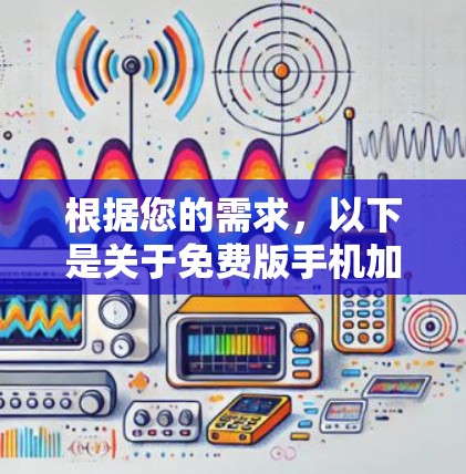根据您的需求,以下是关于免费版手机加速器的详细分析和建议 根据您的需求,以下是关于免费版手机加速器的详细分析和建议