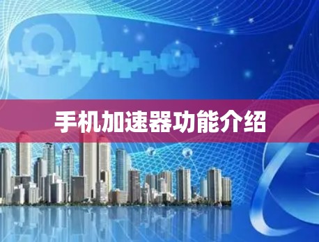 手机加速器功能介绍 手机加速器功能介绍