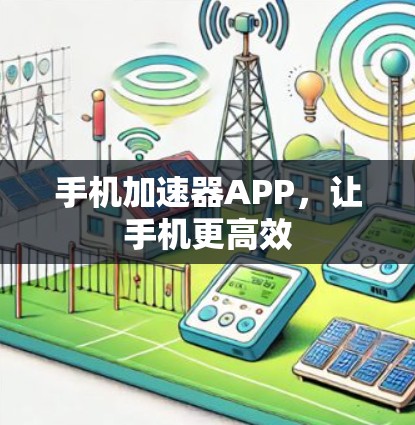 手机加速器APP,让手机更高效 手机加速器APP,让手机更高效