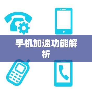 手机加速功能解析 手机加速功能解析